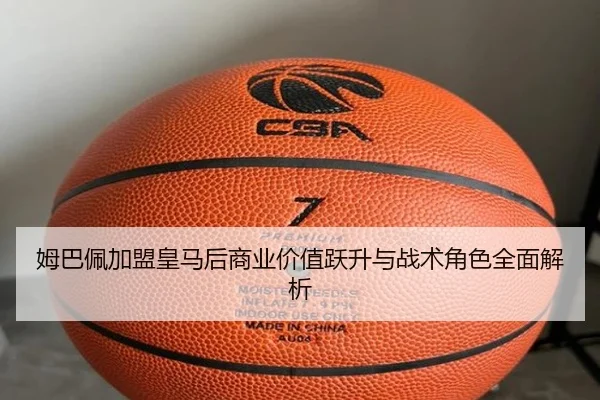 姆巴佩加盟皇马后商业价值跃升与战术角色全面解析