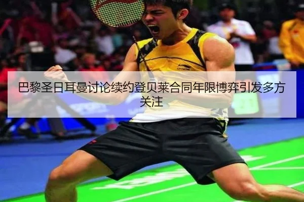 巴黎圣日耳曼讨论续约登贝莱合同年限博弈引发多方关注