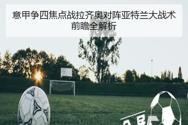 意甲争四焦点战拉齐奥对阵亚特兰大战术前瞻全解析