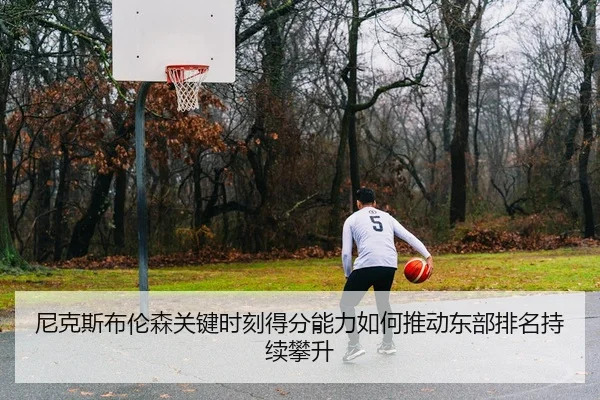 尼克斯布伦森关键时刻得分能力如何推动东部排名持续攀升