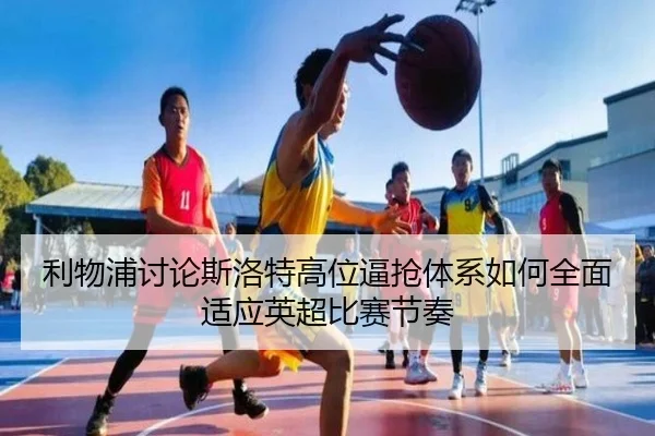 利物浦讨论斯洛特高位逼抢体系如何全面适应英超比赛节奏