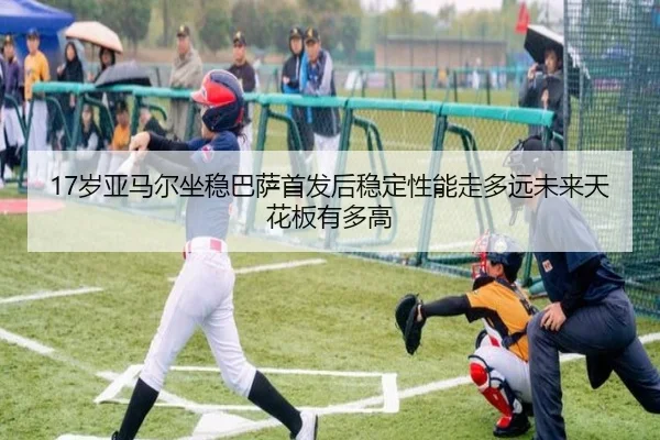 17岁亚马尔坐稳巴萨首发后稳定性能走多远未来天花板有多高